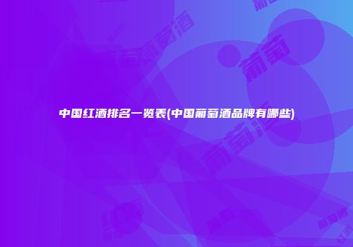 中国红酒排名一览表(中国葡萄酒品牌有哪些)
