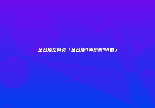 丛台酒系列贞「丛台酒9年原浆38度」