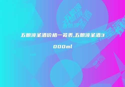 五粮液圣酒价格一览表,五粮液圣酒3000ml