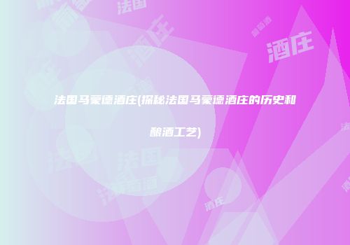 法国马蒙德酒庄(探秘法国马蒙德酒庄的历史和酿酒工艺)