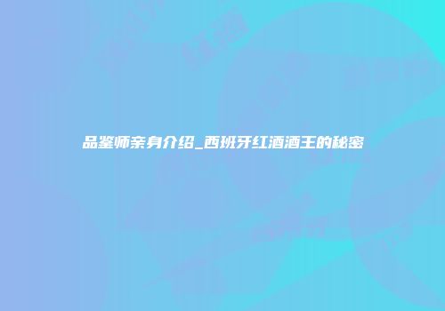 品鉴师亲身介绍_西班牙红酒酒王的秘密