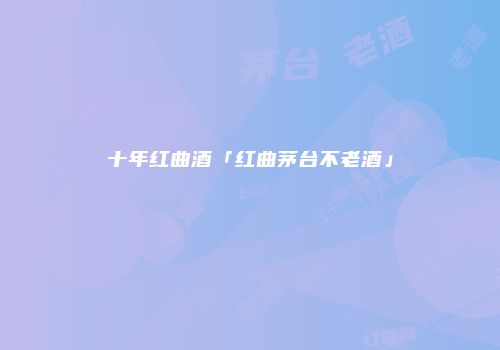 十年红曲酒「红曲茅台不老酒」
