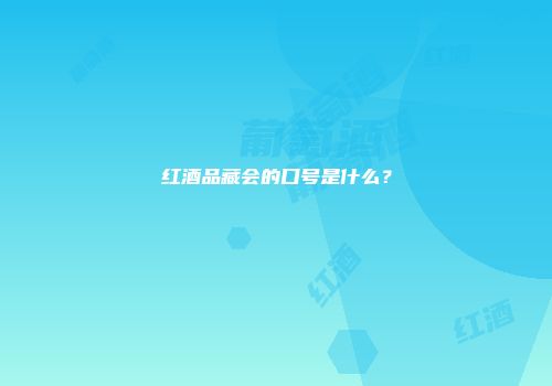 红酒品藏会的口号是什么？