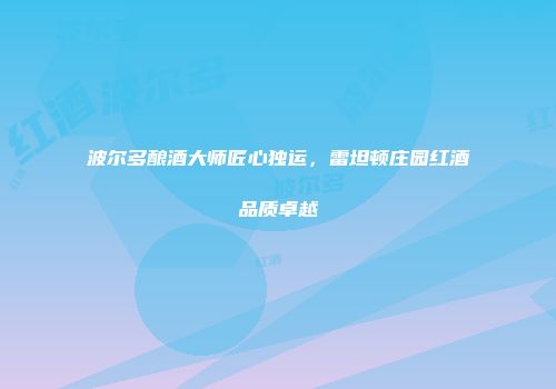 波尔多酿酒大师匠心独运，雷坦顿庄园红酒品质卓越