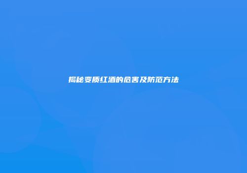 揭秘变质红酒的危害及防范方法