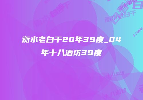 衡水老白干20年39度_04年十八酒坊39度