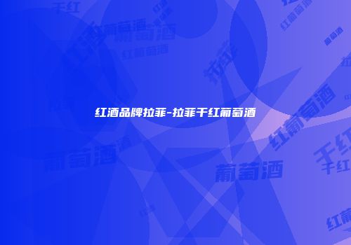 红酒品牌拉菲-拉菲干红葡萄酒