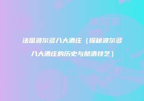 法国波尔多八大酒庄（探秘波尔多八大酒庄的历史与酿酒技艺）
