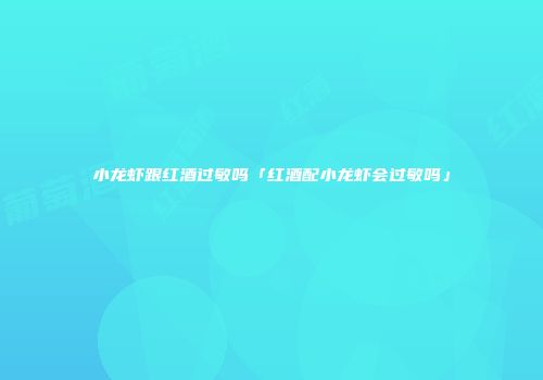 小龙虾跟红酒过敏吗「红酒配小龙虾会过敏吗」