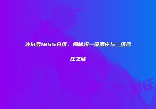 波尔多1855分级：揭秘超一级酒庄与二级名庄之谜