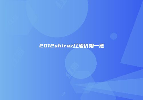 2012shiraz红酒价格一览