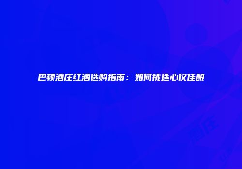 巴顿酒庄红酒选购指南：如何挑选心仪佳酿