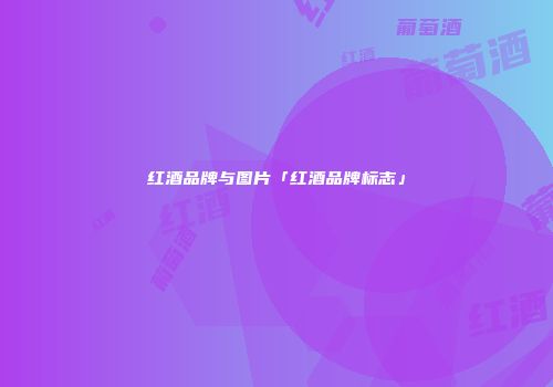 红酒品牌与图片「红酒品牌标志」