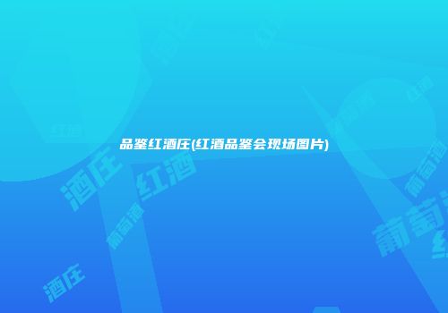 品鉴红酒庄(红酒品鉴会现场图片)