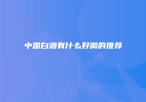 中国白酒有什么好喝的推荐
