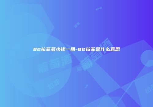82拉菲多少钱一瓶-82拉菲是什么意思
