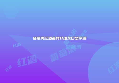 佳德美红酒品牌介绍及口感评测