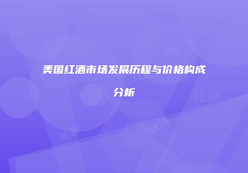美国红酒市场发展历程与价格构成分析