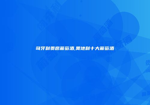 匈牙利贵腐葡萄酒,奥地利十大葡萄酒