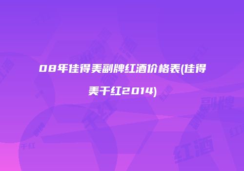 08年佳得美副牌红酒价格表(佳得美干红2014)