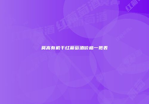 莫高有机干红葡萄酒价格一览表