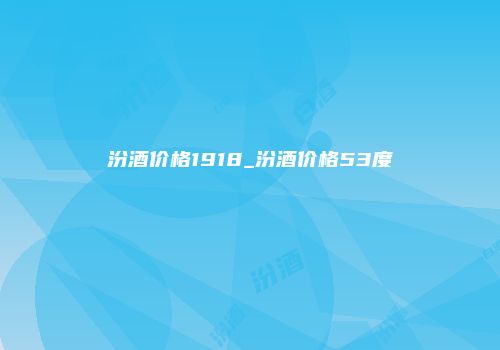 汾酒价格1918_汾酒价格53度