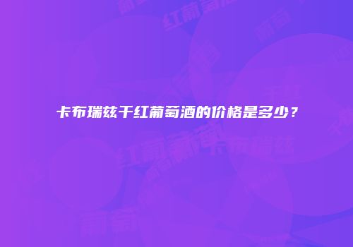 卡布瑞兹干红葡萄酒的价格是多少？