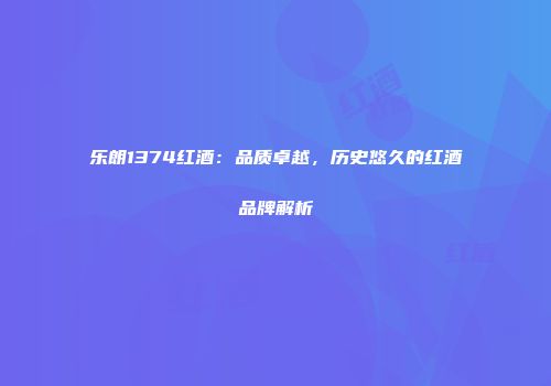 乐朗1374红酒：品质卓越，历史悠久的红酒品牌解析