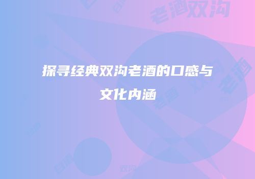 探寻经典双沟老酒的口感与文化内涵