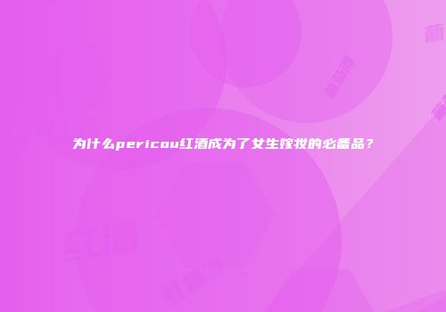 为什么pericou红酒成为了女生嫁妆的必备品？