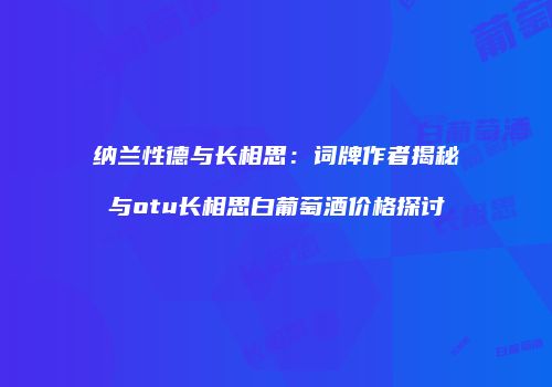 纳兰性德与长相思：词牌作者揭秘与otu长相思白葡萄酒价格探讨