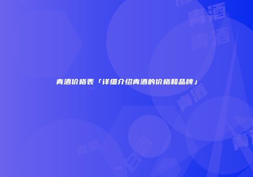 青酒价格表「详细介绍青酒的价格和品牌」