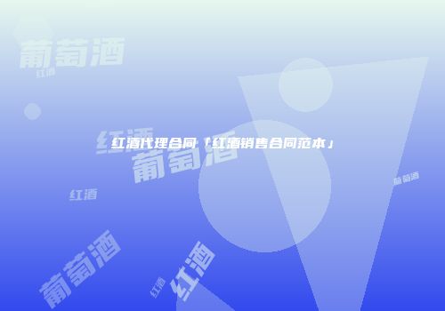 红酒代理合同「红酒销售合同范本」