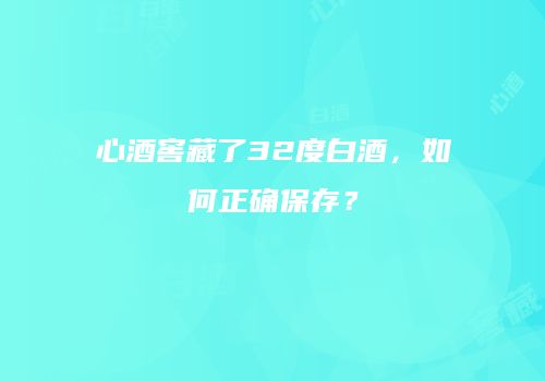 心酒窖藏了32度白酒，如何正确保存？