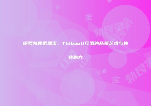探索勃艮第瑰宝：Thibault红酒的品鉴艺术与独特魅力