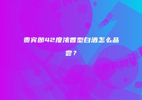贵宾郎42度浓香型白酒怎么品尝？