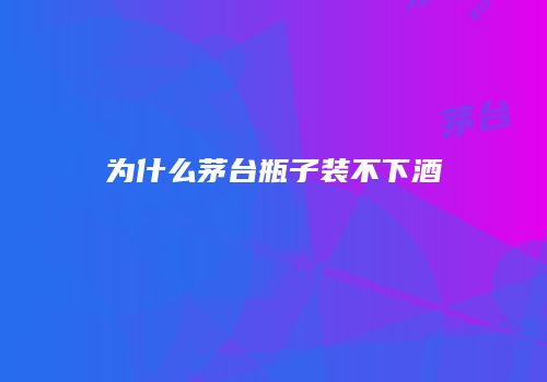 为什么茅台瓶子装不下酒