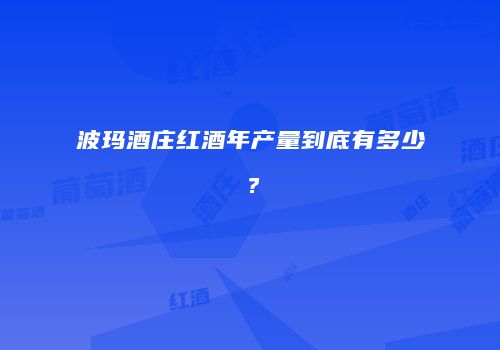 波玛酒庄红酒年产量到底有多少？