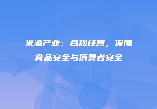 米酒产业：合规经营，保障食品安全与消费者安全