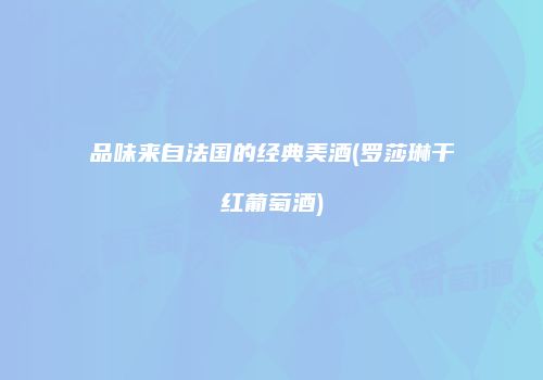 品味来自法国的经典美酒(罗莎琳干红葡萄酒)