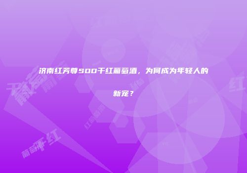 济南红芳尊SOD干红葡萄酒，为何成为年轻人的新宠？