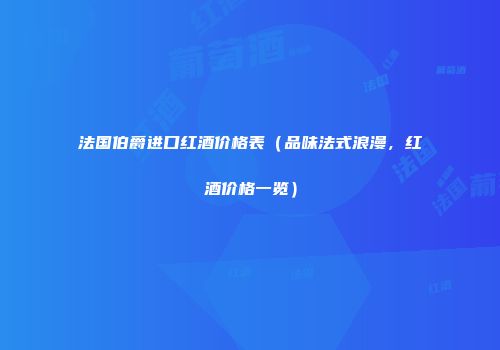 法国伯爵进口红酒价格表（品味法式浪漫，红酒价格一览）