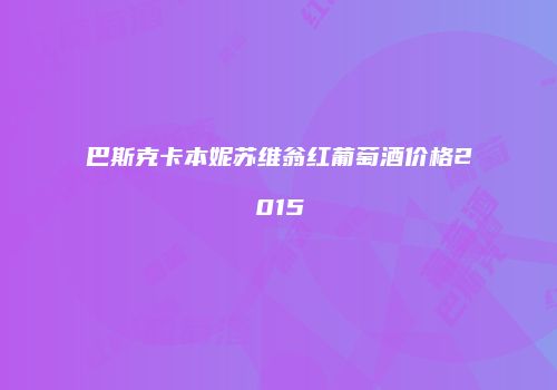 巴斯克卡本妮苏维翁红葡萄酒价格2015