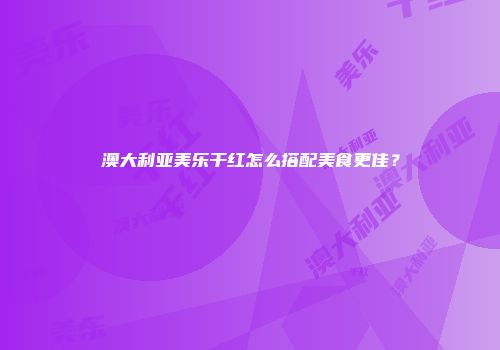 澳大利亚美乐干红怎么搭配美食更佳？