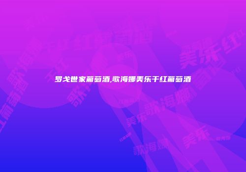 罗戈世家葡萄酒,歌海娜美乐干红葡萄酒