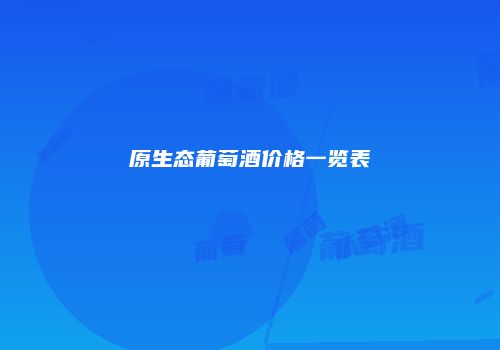 原生态葡萄酒价格一览表