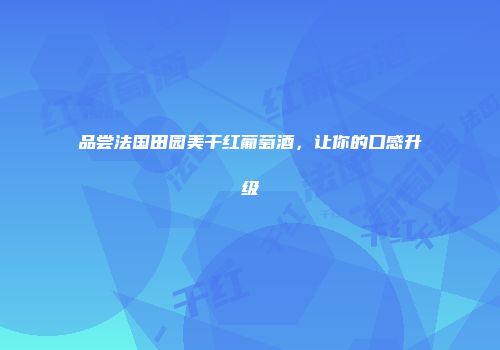 品尝法国田园美干红葡萄酒，让你的口感升级