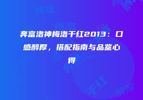 奔富洛神梅洛干红2013：口感醇厚，搭配指南与品鉴心得