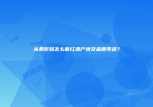 从条形码怎么看红酒产地及品质等级？