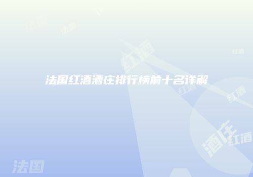 法国红酒酒庄排行榜前十名详解